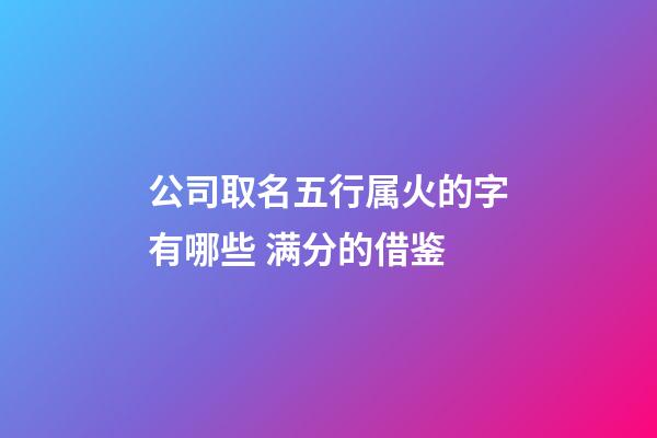 公司取名五行属火的字有哪些 满分的借鉴-第1张-公司起名-玄机派